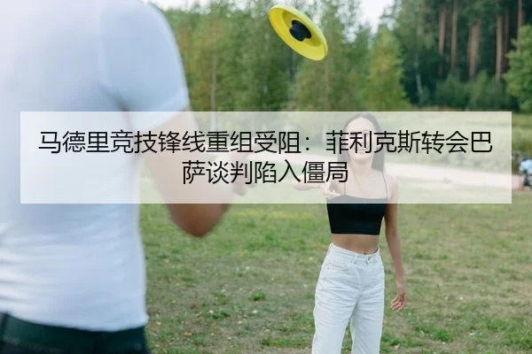 马德里竞技锋线重组受阻：菲利克斯转会巴萨谈判陷入僵局